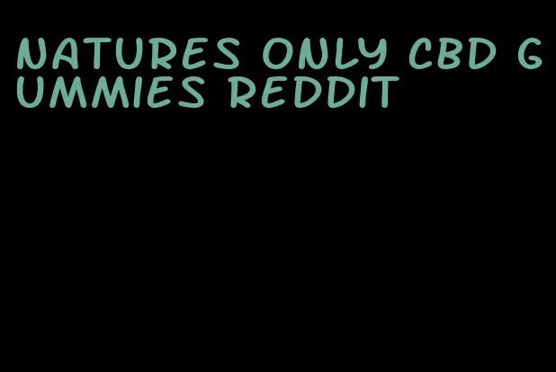 natures only cbd gummies reddit