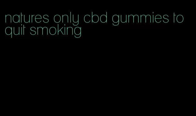 natures only cbd gummies to quit smoking