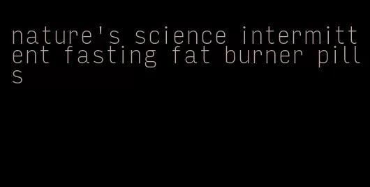 nature's science intermittent fasting fat burner pills