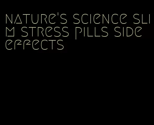 nature's science slim stress pills side effects