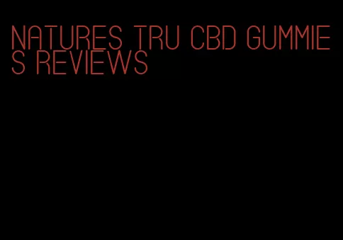 natures tru cbd gummies reviews