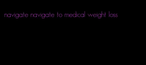 navigate navigate to medical weight loss