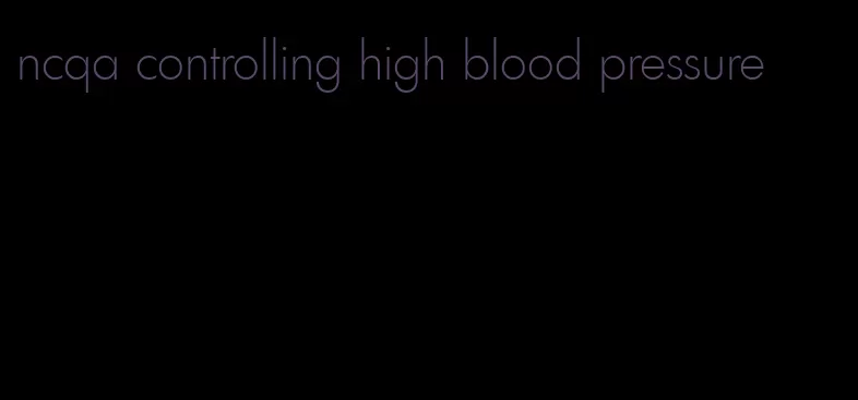 ncqa controlling high blood pressure