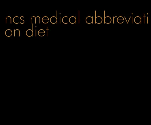 ncs medical abbreviation diet