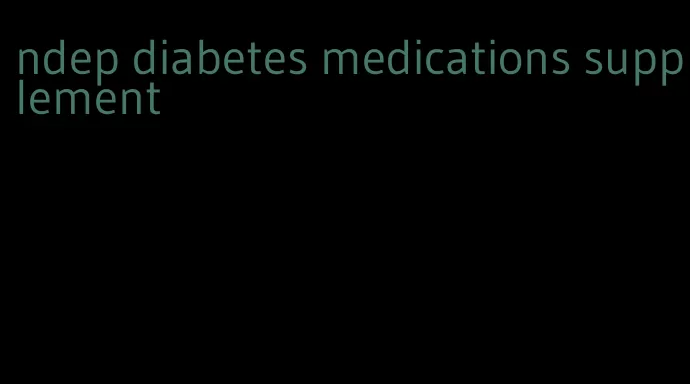 ndep diabetes medications supplement