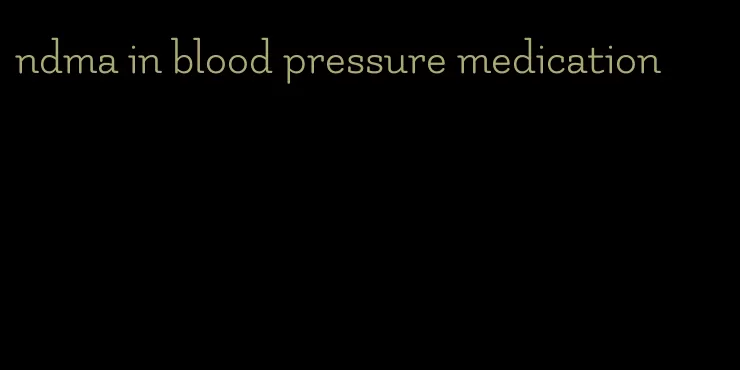 ndma in blood pressure medication