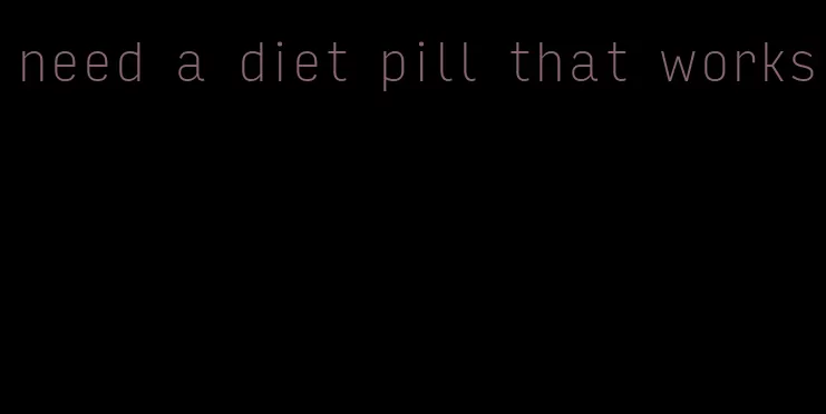 need a diet pill that works