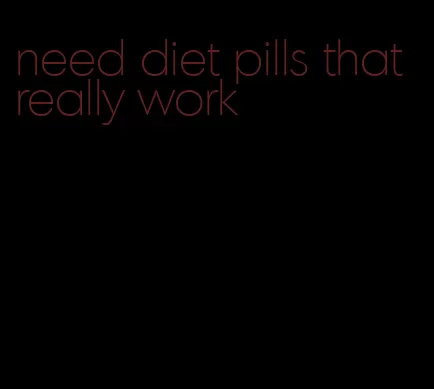 need diet pills that really work