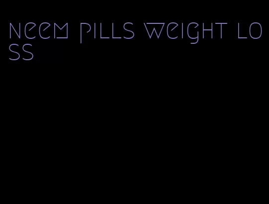 neem pills weight loss