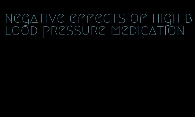 negative effects of high blood pressure medication