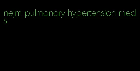 nejm pulmonary hypertension meds