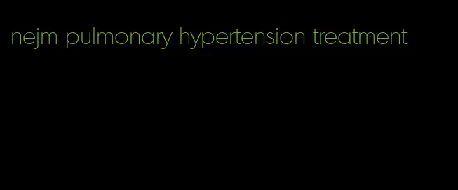 nejm pulmonary hypertension treatment