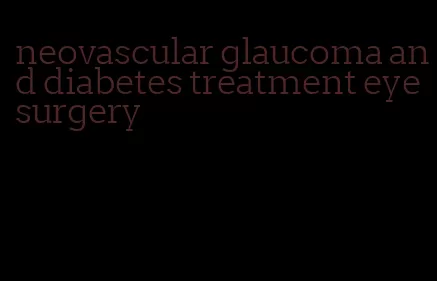 neovascular glaucoma and diabetes treatment eye surgery