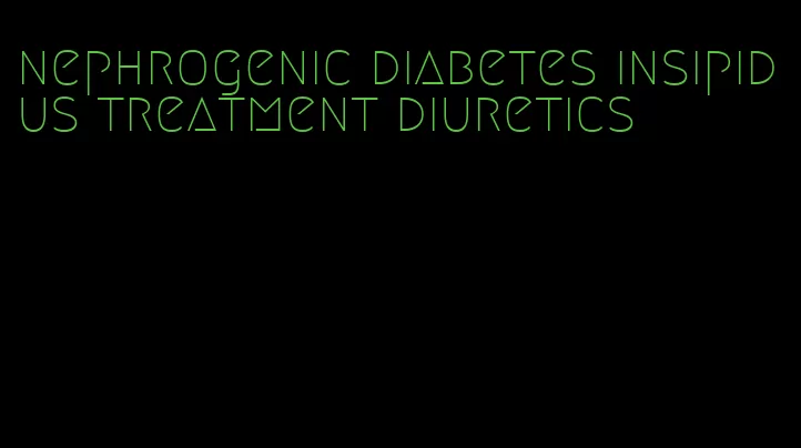 nephrogenic diabetes insipidus treatment diuretics