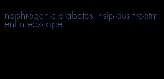 nephrogenic diabetes insipidus treatment medscape