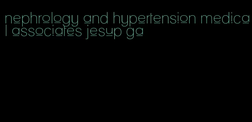 nephrology and hypertension medical associates jesup ga