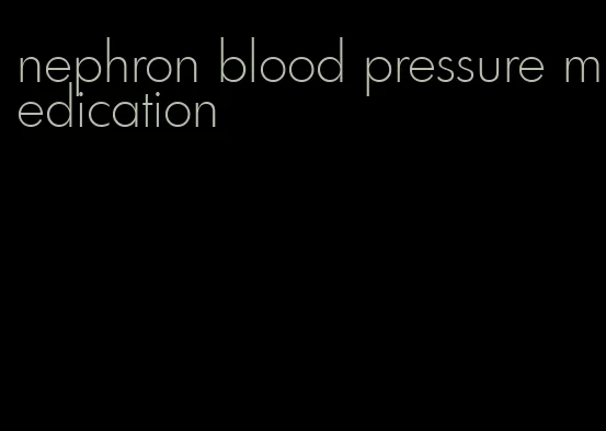 nephron blood pressure medication