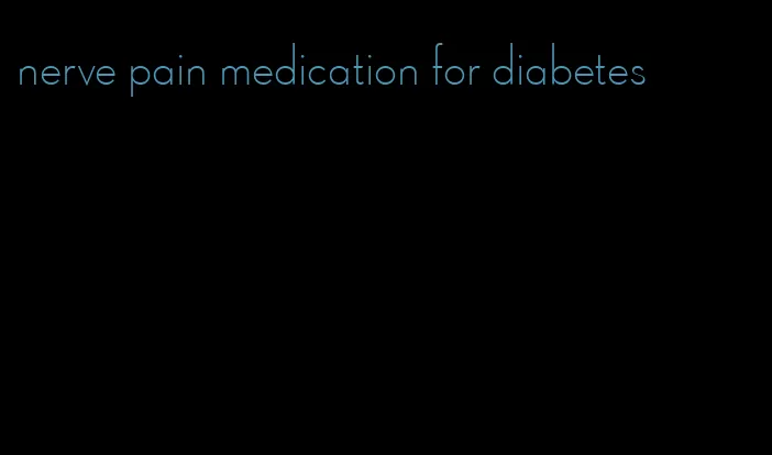 nerve pain medication for diabetes