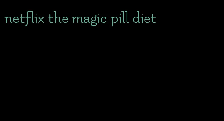 netflix the magic pill diet