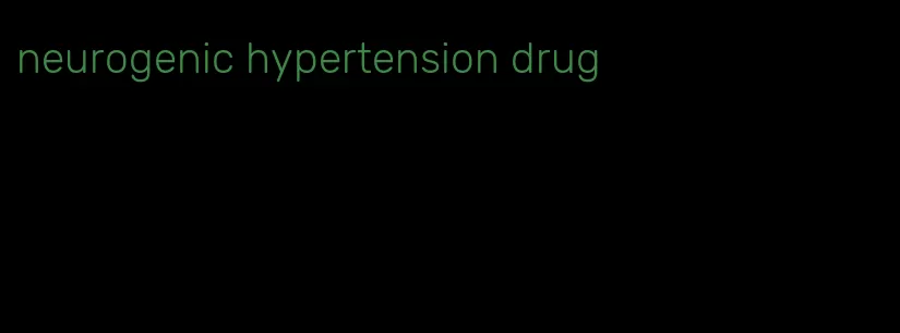 neurogenic hypertension drug