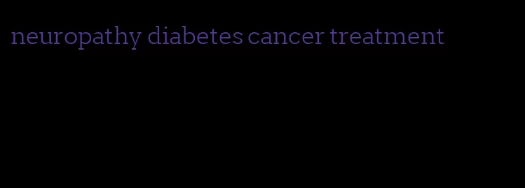 neuropathy diabetes cancer treatment