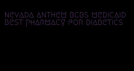 nevada anthem bcbs medicaid best pharmacy for diabetics