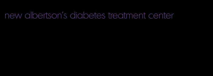 new albertson's diabetes treatment center