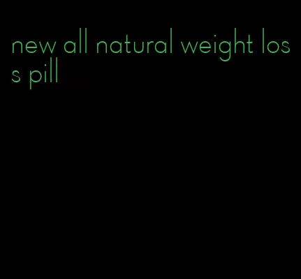 new all natural weight loss pill