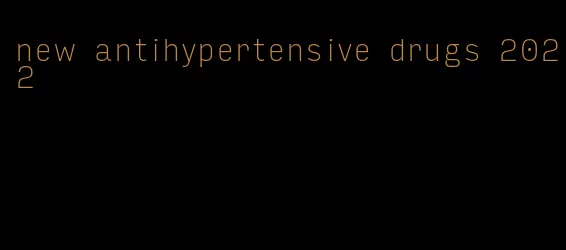 new antihypertensive drugs 2022