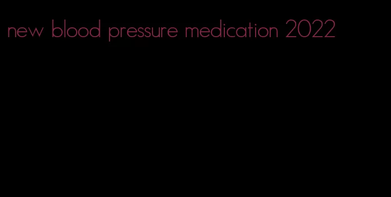 new blood pressure medication 2022