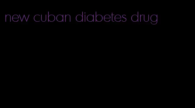 new cuban diabetes drug