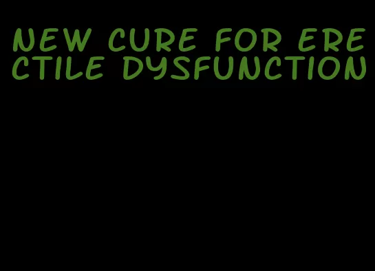 new cure for erectile dysfunction