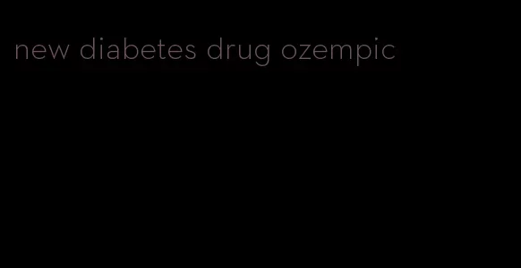 new diabetes drug ozempic