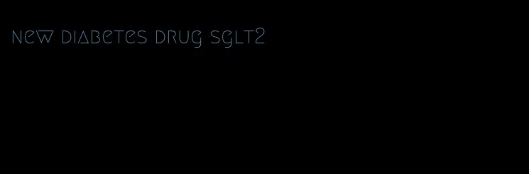 new diabetes drug sglt2