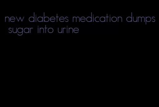 new diabetes medication dumps sugar into urine