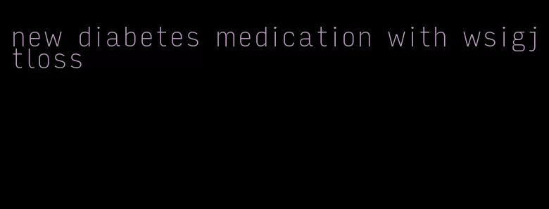 new diabetes medication with wsigjtloss