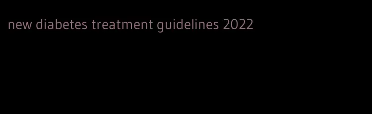 new diabetes treatment guidelines 2022