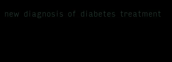 new diagnosis of diabetes treatment