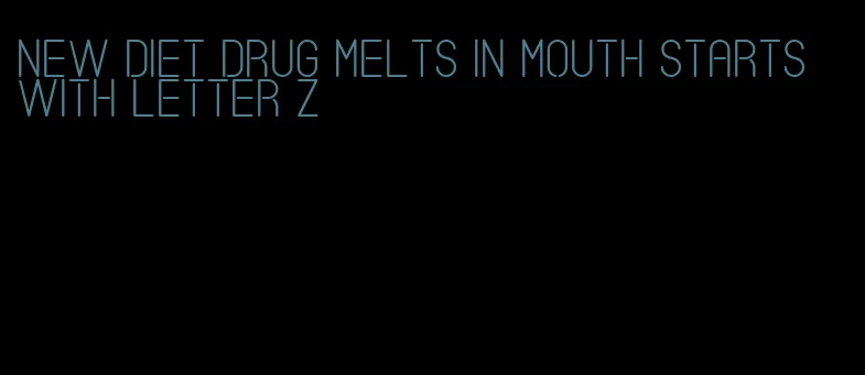 new diet drug melts in mouth starts with letter z