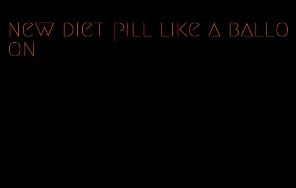 new diet pill like a balloon