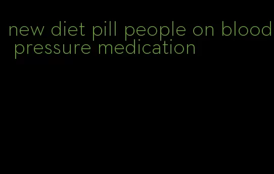 new diet pill people on blood pressure medication