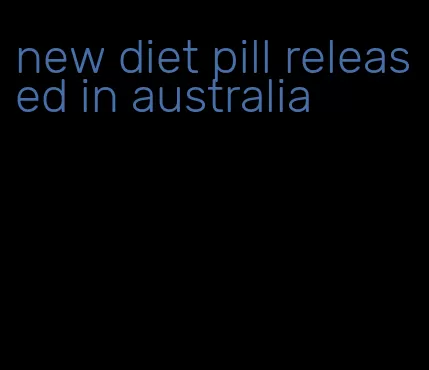 new diet pill released in australia