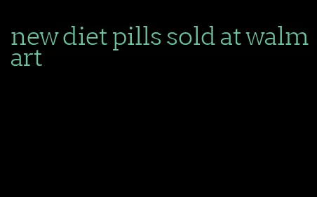 new diet pills sold at walmart