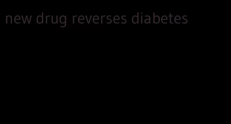 new drug reverses diabetes