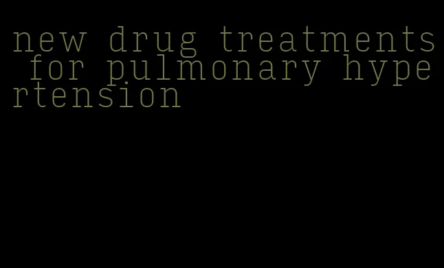 new drug treatments for pulmonary hypertension