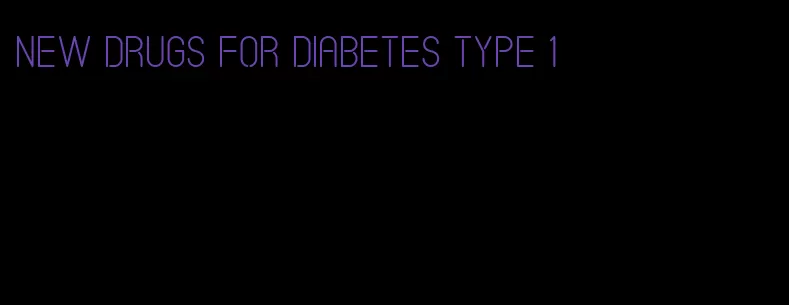 new drugs for diabetes type 1