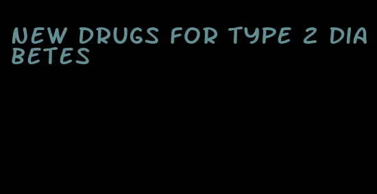 new drugs for type 2 diabetes