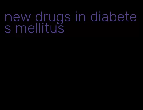 new drugs in diabetes mellitus