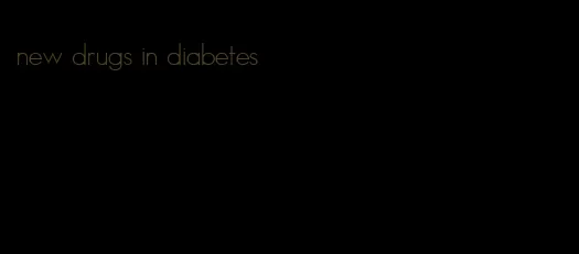 new drugs in diabetes