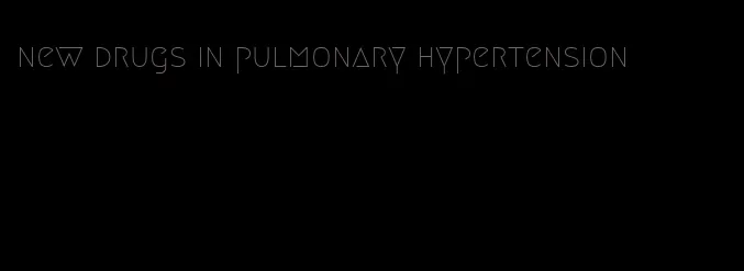 new drugs in pulmonary hypertension